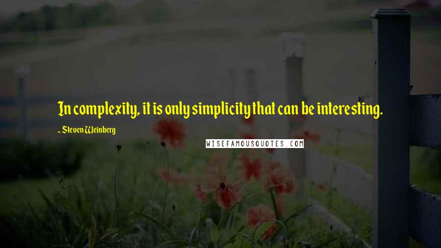 Steven Weinberg Quotes: In complexity, it is only simplicity that can be interesting.