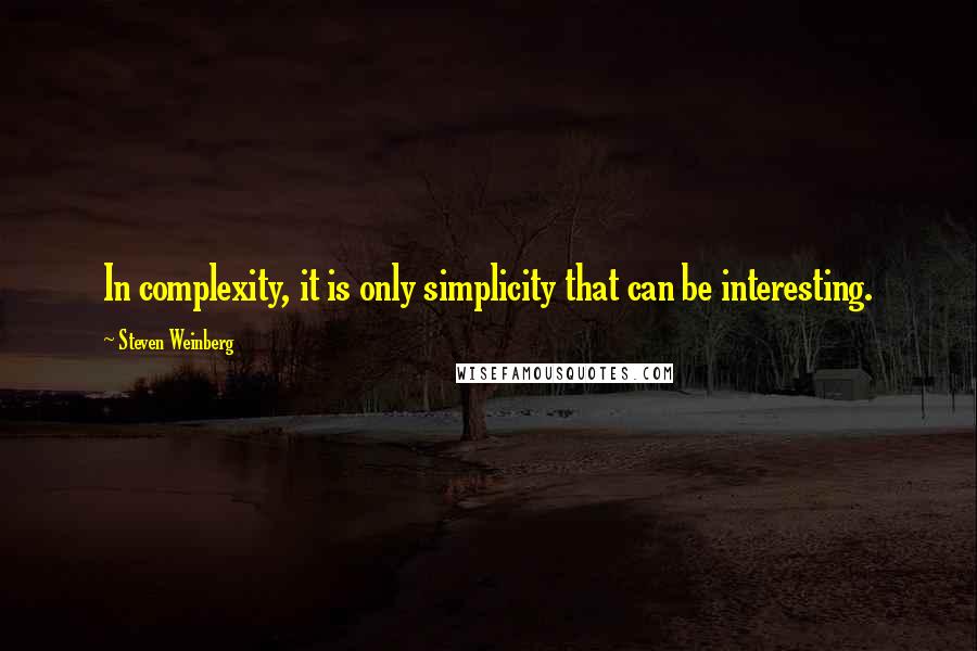 Steven Weinberg Quotes: In complexity, it is only simplicity that can be interesting.