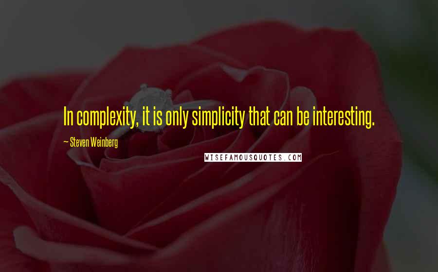 Steven Weinberg Quotes: In complexity, it is only simplicity that can be interesting.