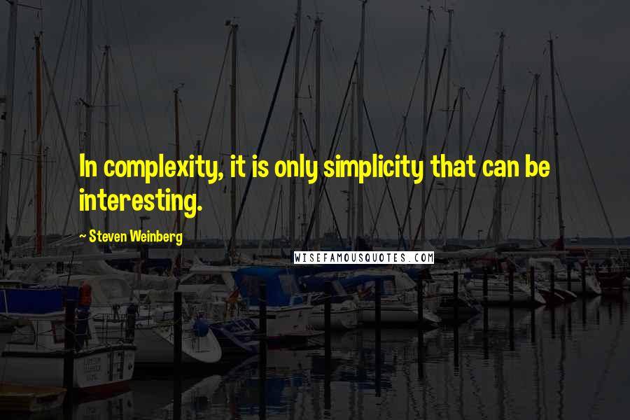 Steven Weinberg Quotes: In complexity, it is only simplicity that can be interesting.