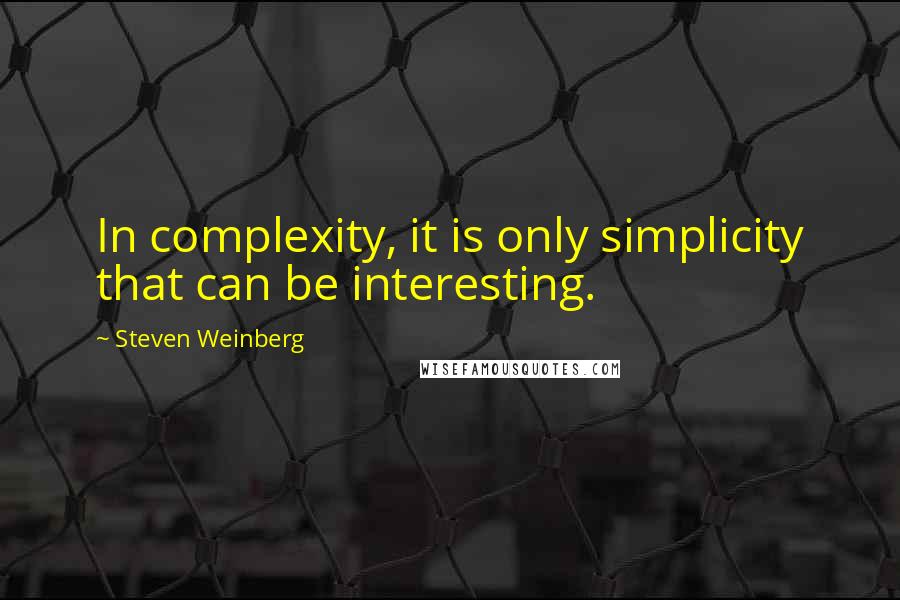 Steven Weinberg Quotes: In complexity, it is only simplicity that can be interesting.