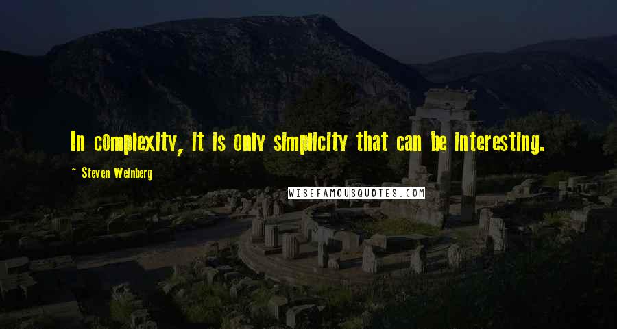 Steven Weinberg Quotes: In complexity, it is only simplicity that can be interesting.