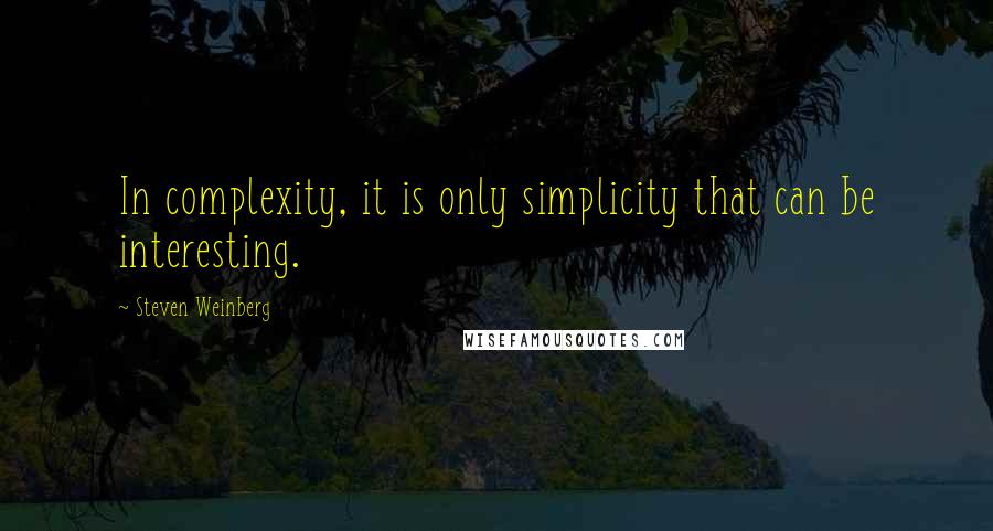 Steven Weinberg Quotes: In complexity, it is only simplicity that can be interesting.