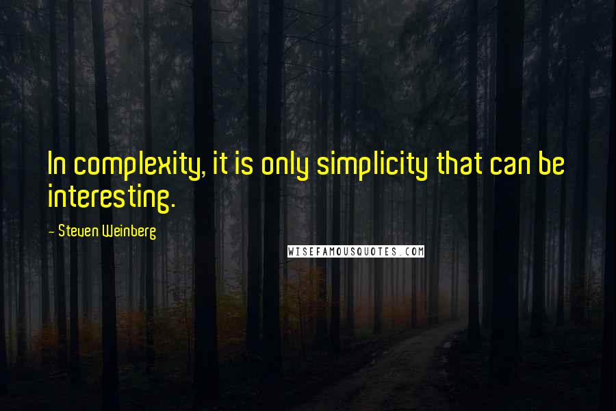 Steven Weinberg Quotes: In complexity, it is only simplicity that can be interesting.