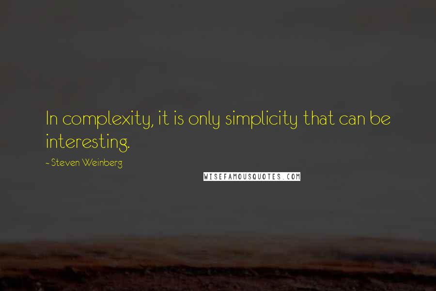 Steven Weinberg Quotes: In complexity, it is only simplicity that can be interesting.