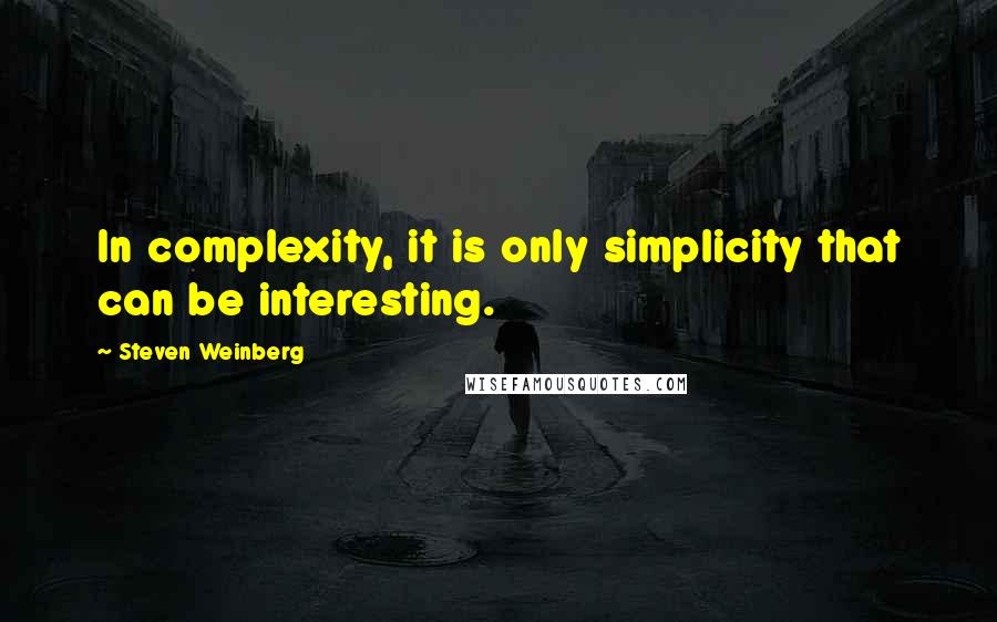 Steven Weinberg Quotes: In complexity, it is only simplicity that can be interesting.
