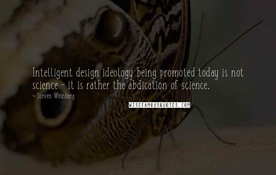 Steven Weinberg Quotes: Intelligent design ideology being promoted today is not science - it is rather the abdication of science.
