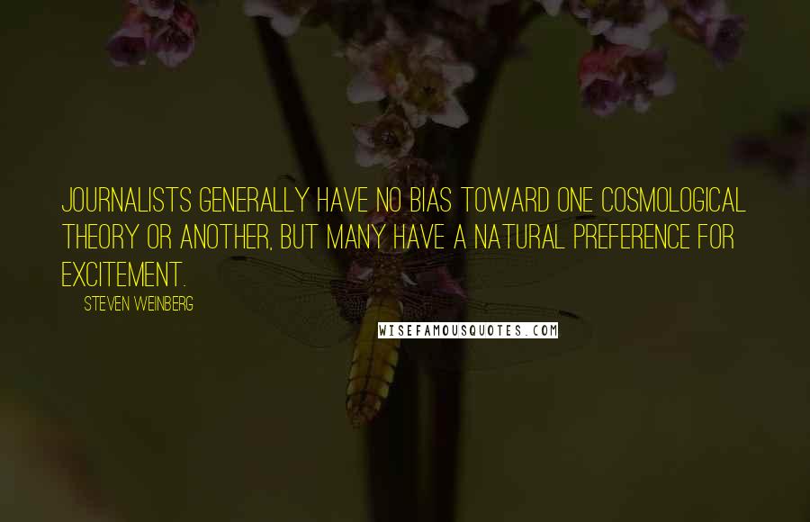 Steven Weinberg Quotes: Journalists generally have no bias toward one cosmological theory or another, but many have a natural preference for excitement.