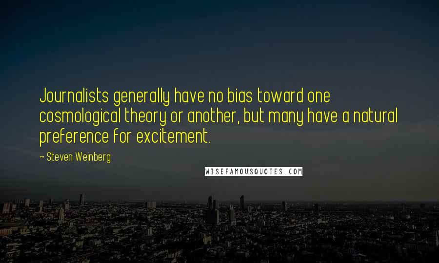 Steven Weinberg Quotes: Journalists generally have no bias toward one cosmological theory or another, but many have a natural preference for excitement.