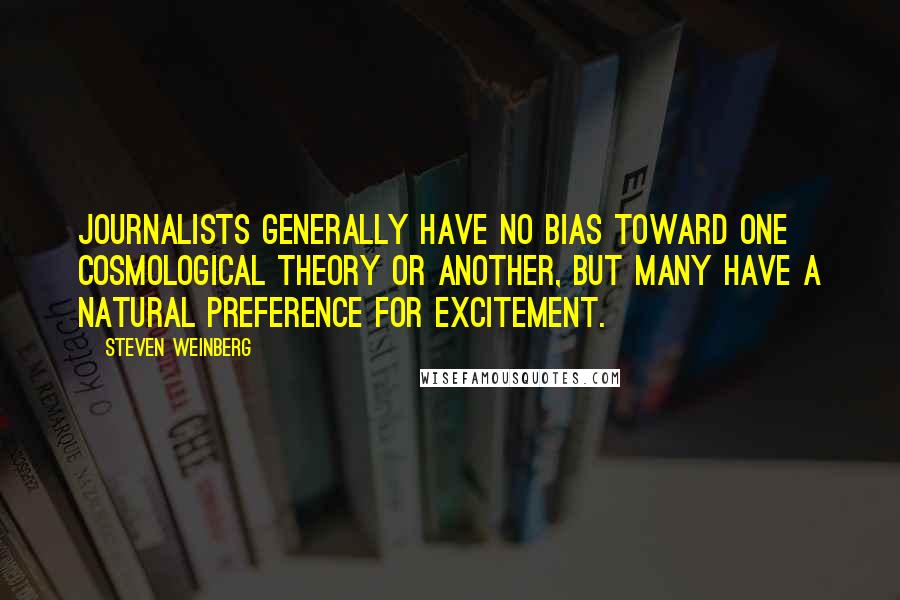 Steven Weinberg Quotes: Journalists generally have no bias toward one cosmological theory or another, but many have a natural preference for excitement.