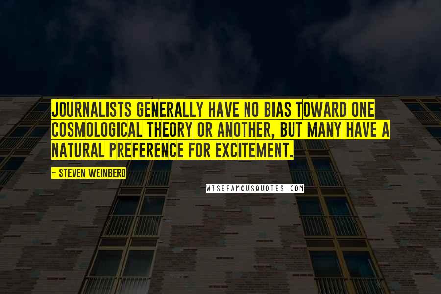 Steven Weinberg Quotes: Journalists generally have no bias toward one cosmological theory or another, but many have a natural preference for excitement.