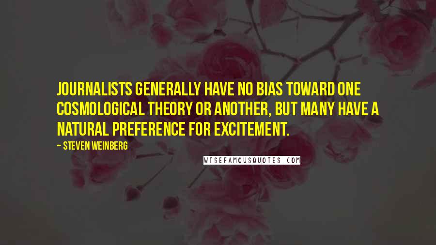 Steven Weinberg Quotes: Journalists generally have no bias toward one cosmological theory or another, but many have a natural preference for excitement.