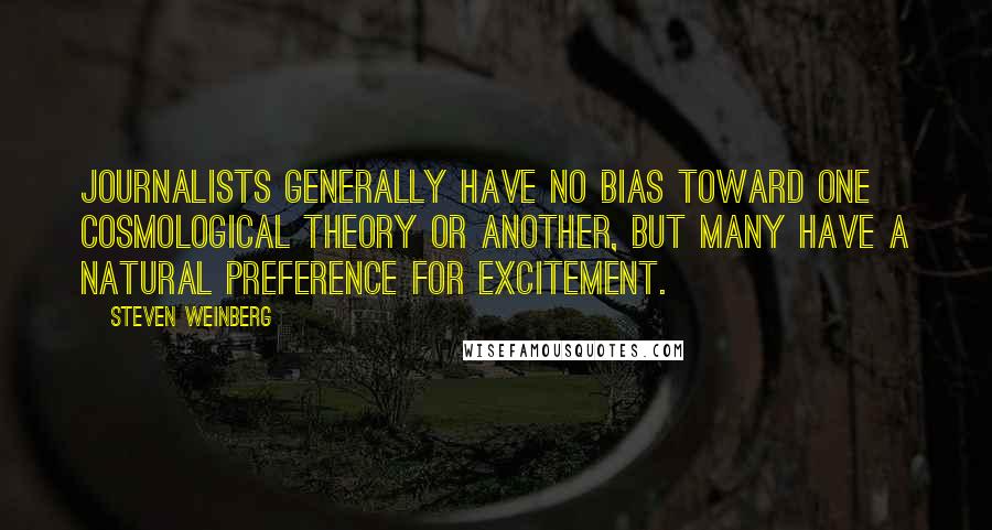 Steven Weinberg Quotes: Journalists generally have no bias toward one cosmological theory or another, but many have a natural preference for excitement.