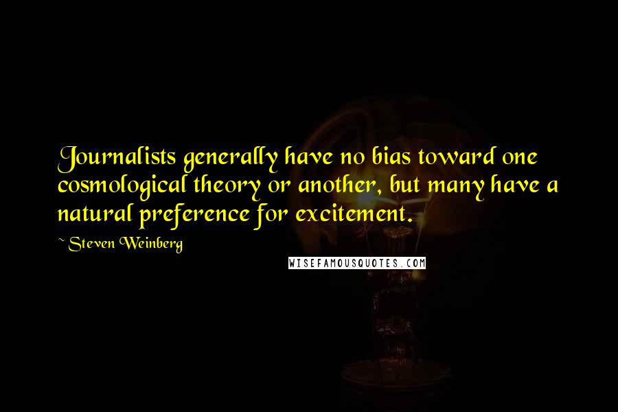 Steven Weinberg Quotes: Journalists generally have no bias toward one cosmological theory or another, but many have a natural preference for excitement.