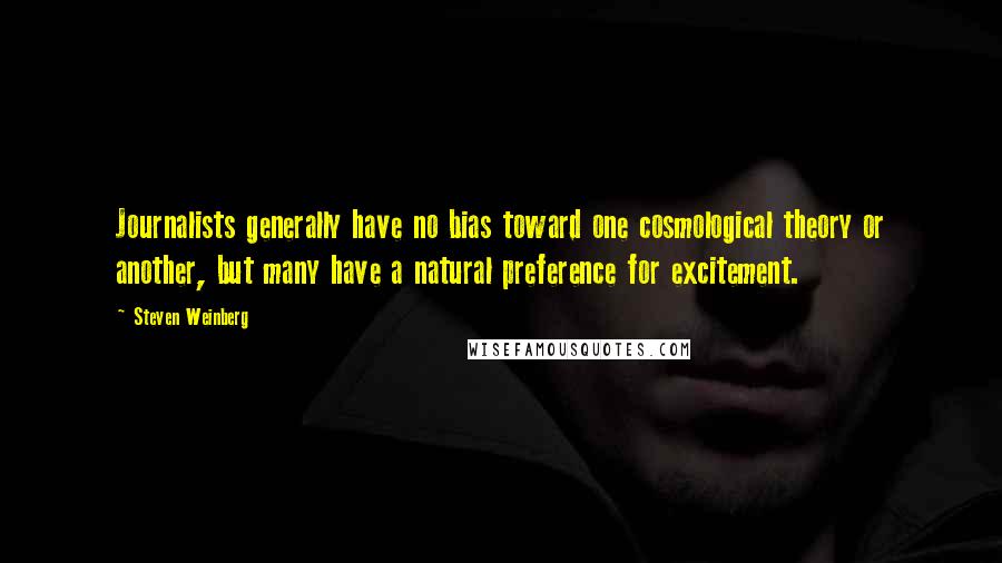 Steven Weinberg Quotes: Journalists generally have no bias toward one cosmological theory or another, but many have a natural preference for excitement.