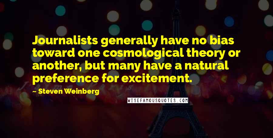 Steven Weinberg Quotes: Journalists generally have no bias toward one cosmological theory or another, but many have a natural preference for excitement.