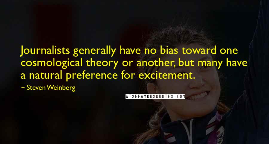 Steven Weinberg Quotes: Journalists generally have no bias toward one cosmological theory or another, but many have a natural preference for excitement.