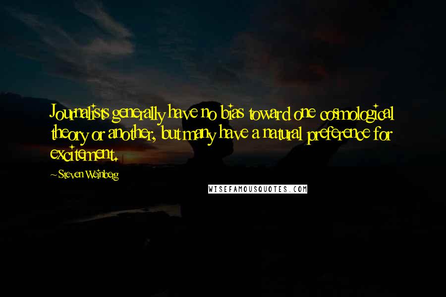 Steven Weinberg Quotes: Journalists generally have no bias toward one cosmological theory or another, but many have a natural preference for excitement.