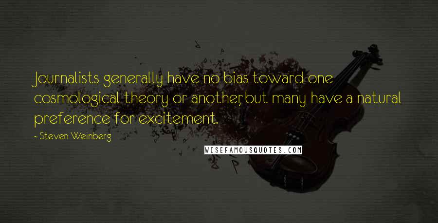 Steven Weinberg Quotes: Journalists generally have no bias toward one cosmological theory or another, but many have a natural preference for excitement.