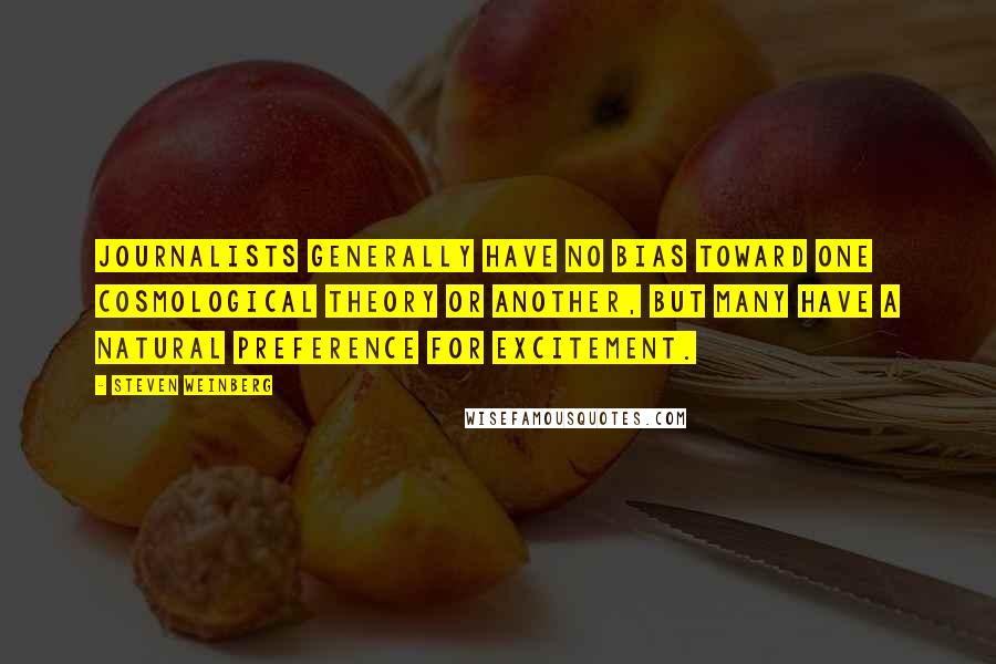 Steven Weinberg Quotes: Journalists generally have no bias toward one cosmological theory or another, but many have a natural preference for excitement.