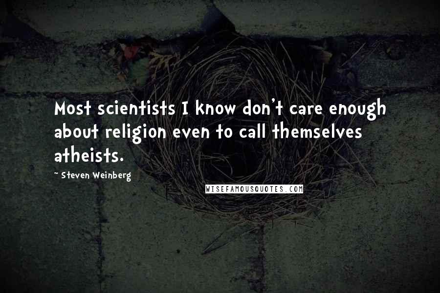 Steven Weinberg Quotes: Most scientists I know don't care enough about religion even to call themselves atheists.