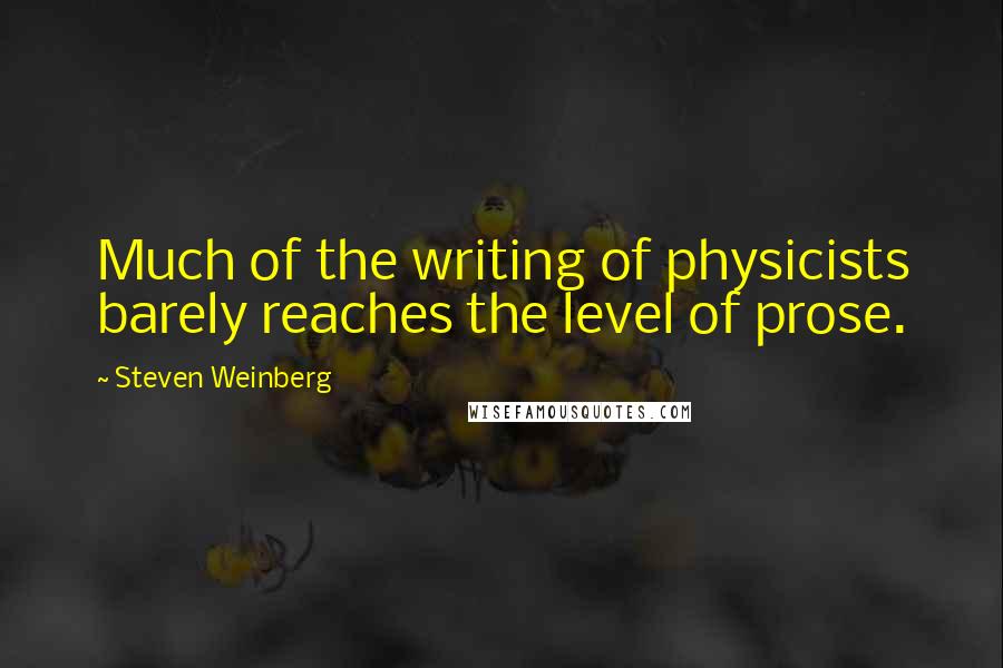 Steven Weinberg Quotes: Much of the writing of physicists barely reaches the level of prose.