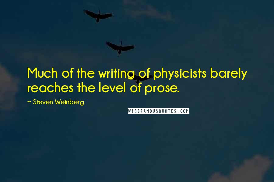 Steven Weinberg Quotes: Much of the writing of physicists barely reaches the level of prose.