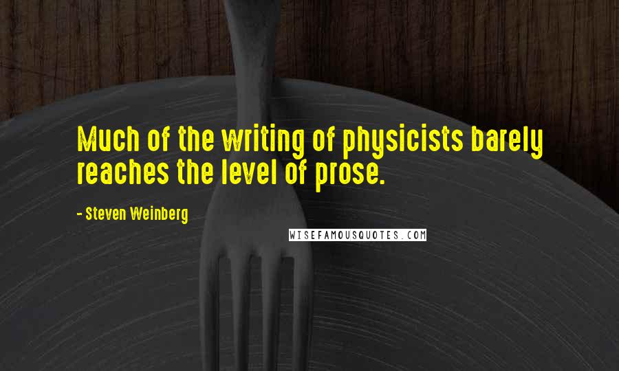 Steven Weinberg Quotes: Much of the writing of physicists barely reaches the level of prose.