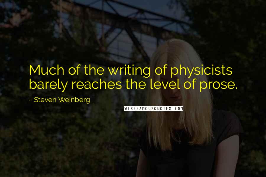 Steven Weinberg Quotes: Much of the writing of physicists barely reaches the level of prose.