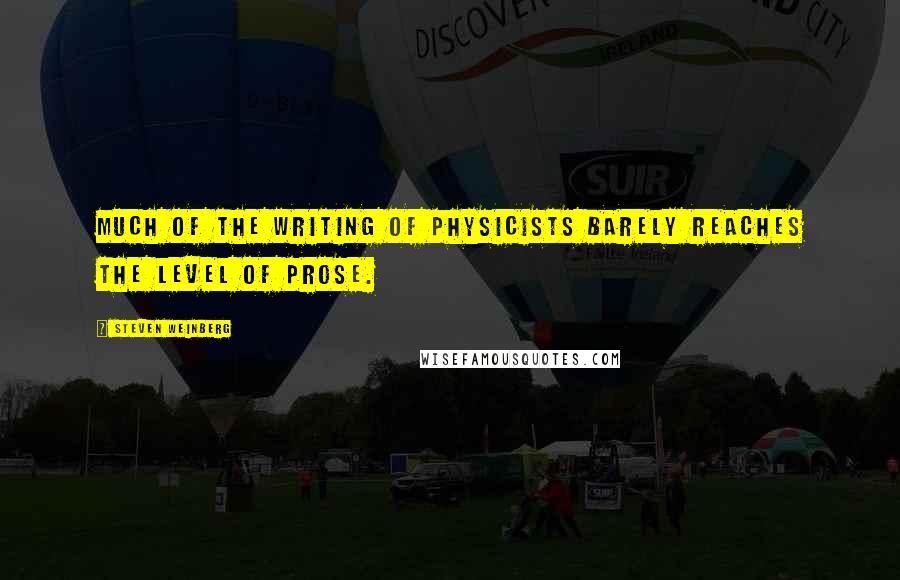 Steven Weinberg Quotes: Much of the writing of physicists barely reaches the level of prose.