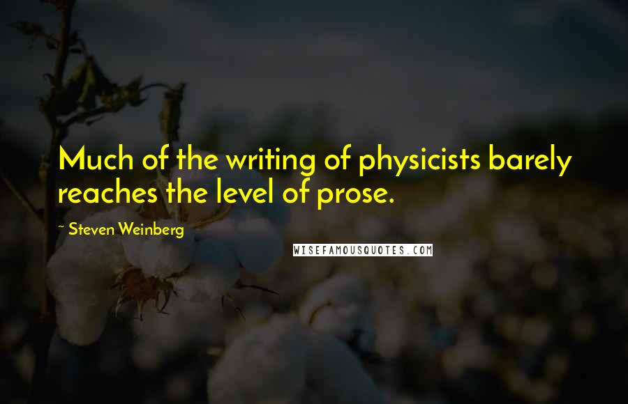 Steven Weinberg Quotes: Much of the writing of physicists barely reaches the level of prose.