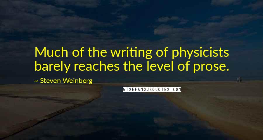 Steven Weinberg Quotes: Much of the writing of physicists barely reaches the level of prose.