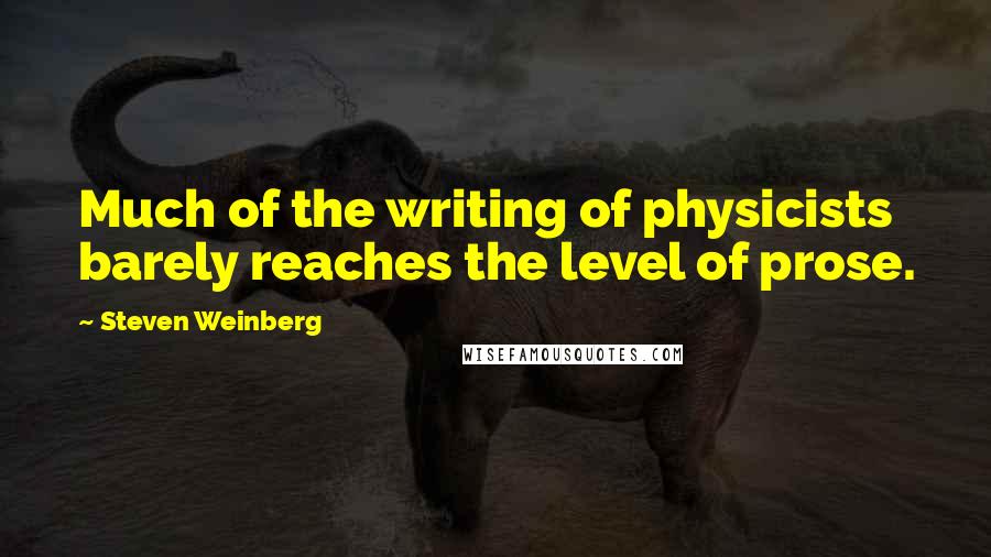 Steven Weinberg Quotes: Much of the writing of physicists barely reaches the level of prose.