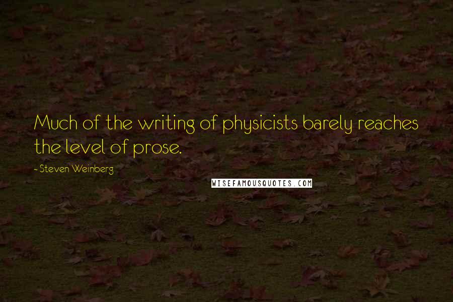 Steven Weinberg Quotes: Much of the writing of physicists barely reaches the level of prose.