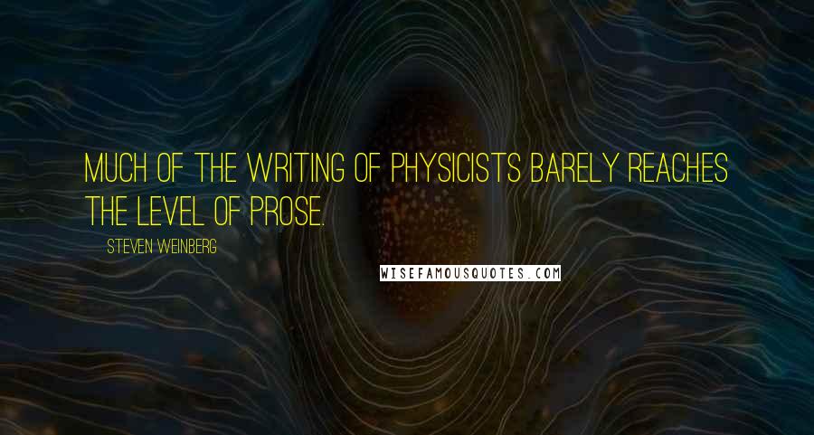 Steven Weinberg Quotes: Much of the writing of physicists barely reaches the level of prose.