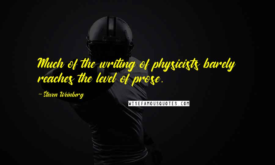 Steven Weinberg Quotes: Much of the writing of physicists barely reaches the level of prose.