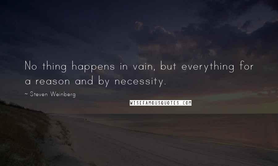 Steven Weinberg Quotes: No thing happens in vain, but everything for a reason and by necessity.