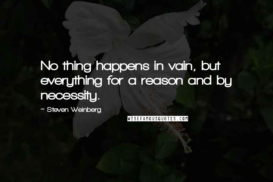 Steven Weinberg Quotes: No thing happens in vain, but everything for a reason and by necessity.