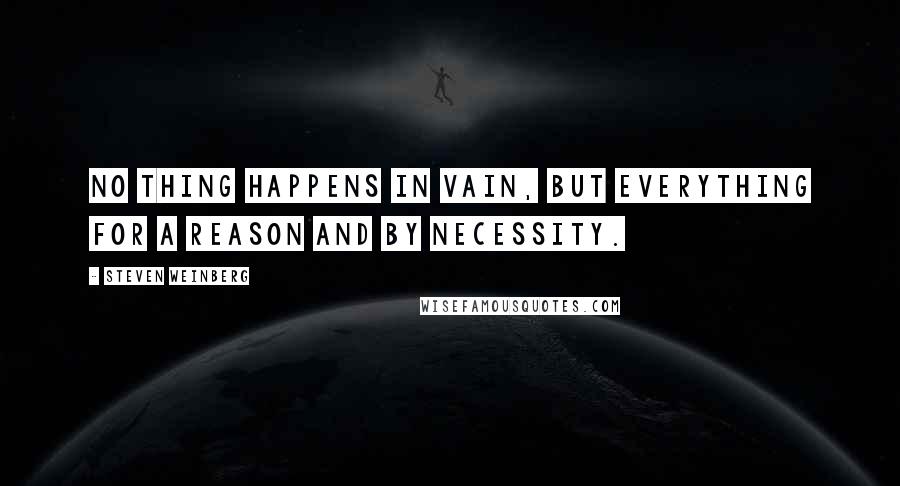 Steven Weinberg Quotes: No thing happens in vain, but everything for a reason and by necessity.