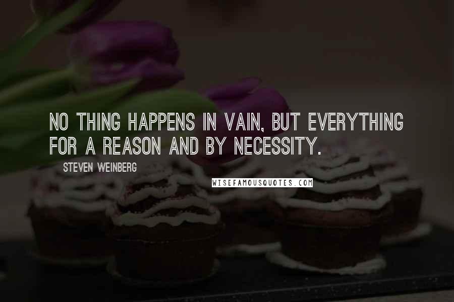 Steven Weinberg Quotes: No thing happens in vain, but everything for a reason and by necessity.