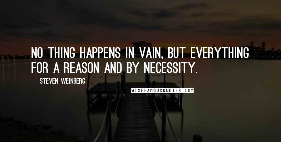 Steven Weinberg Quotes: No thing happens in vain, but everything for a reason and by necessity.