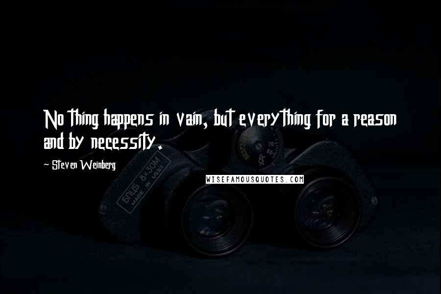 Steven Weinberg Quotes: No thing happens in vain, but everything for a reason and by necessity.