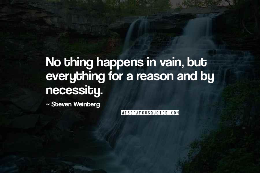 Steven Weinberg Quotes: No thing happens in vain, but everything for a reason and by necessity.