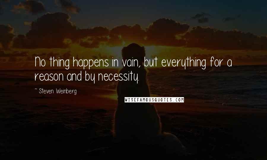 Steven Weinberg Quotes: No thing happens in vain, but everything for a reason and by necessity.