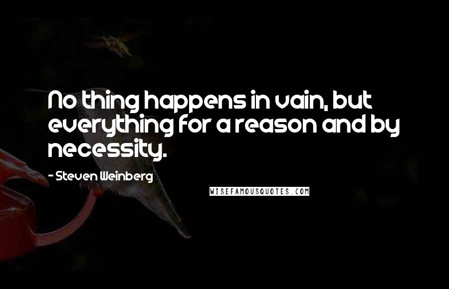 Steven Weinberg Quotes: No thing happens in vain, but everything for a reason and by necessity.