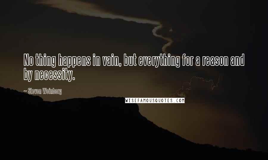 Steven Weinberg Quotes: No thing happens in vain, but everything for a reason and by necessity.