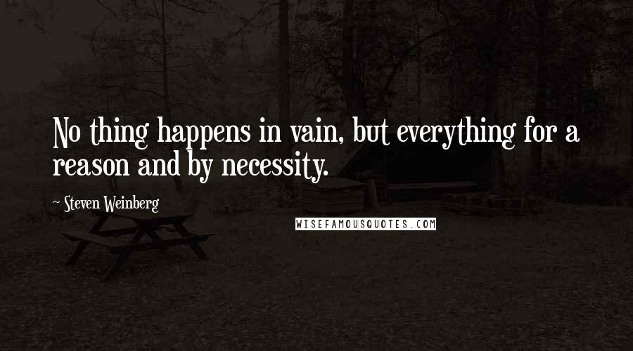 Steven Weinberg Quotes: No thing happens in vain, but everything for a reason and by necessity.