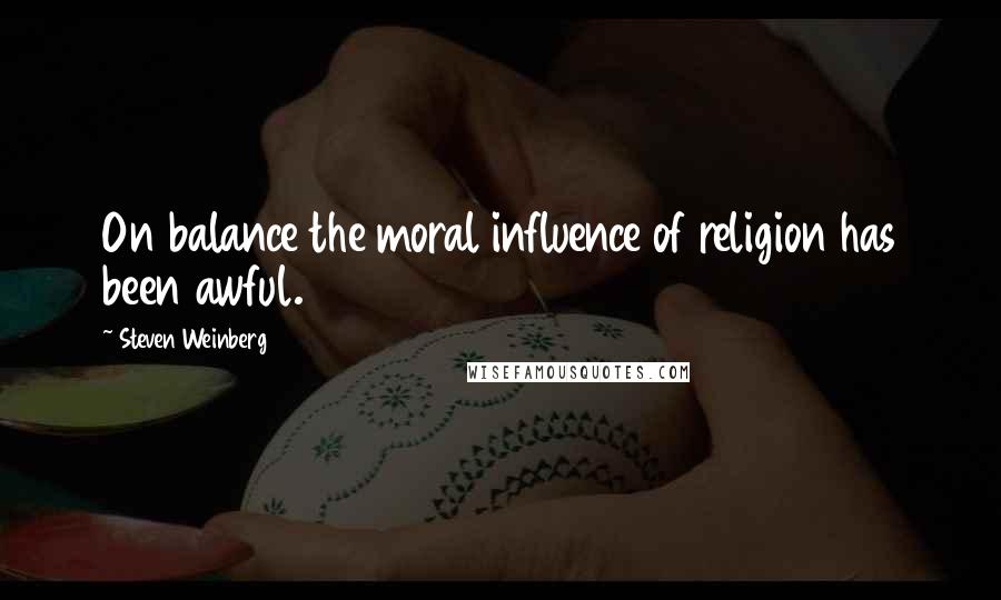 Steven Weinberg Quotes: On balance the moral influence of religion has been awful.