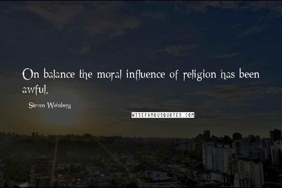 Steven Weinberg Quotes: On balance the moral influence of religion has been awful.