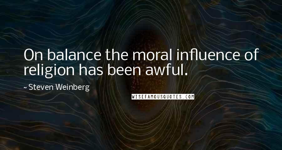 Steven Weinberg Quotes: On balance the moral influence of religion has been awful.